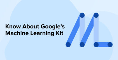 Know About Google’s Machine Learning Kit Know About Google’s Machine Learning Kit