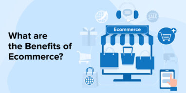 What are the Benefits of Ecommerce? What are the Benefits of Ecommerce?
